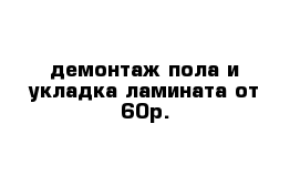 демонтаж пола и укладка ламината от 60р.